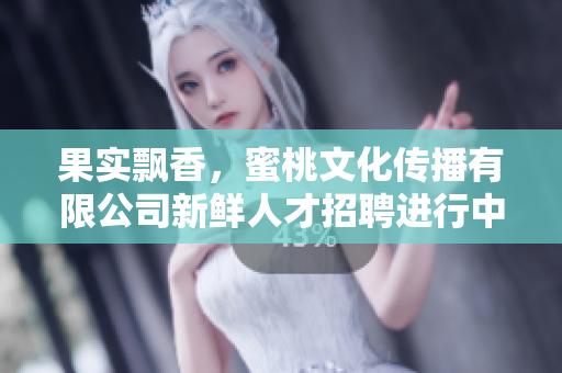 果實(shí)飄香，蜜桃文化傳播有限公司新鮮人才招聘進(jìn)行中