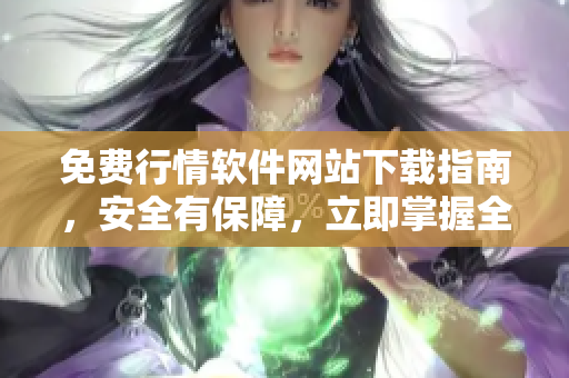 免費行情軟件網(wǎng)站下載指南，安全有保障，立即掌握全方位大全!