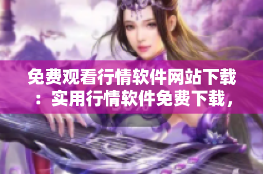 免費(fèi)觀看行情軟件網(wǎng)站下載：實(shí)用行情軟件免費(fèi)下載，快速獲取行情信息