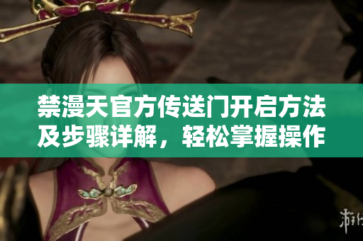 禁漫天官方傳送門開啟方法及步驟詳解，輕松掌握操作技巧