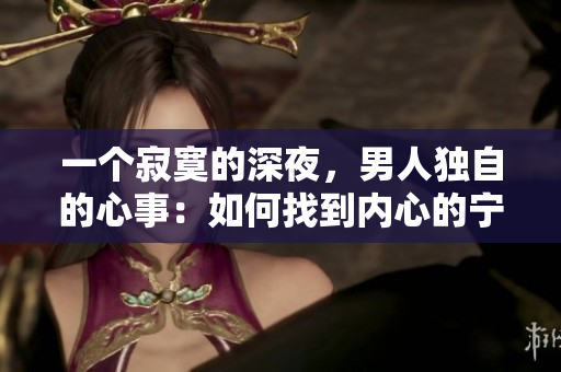 一個(gè)寂寞的深夜，男人獨(dú)自的心事：如何找到內(nèi)心的寧靜？