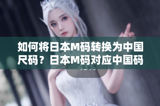 如何將日本M碼轉(zhuǎn)換為中國尺碼？日本M碼對應(yīng)中國碼多大？