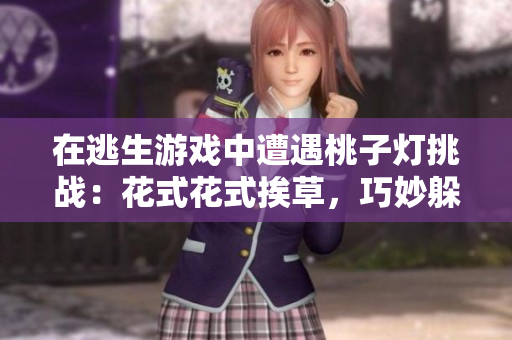 在逃生游戲中遭遇桃子燈挑戰(zhàn)：花式花式挨草，巧妙躲避威脅