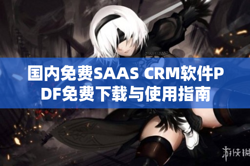 國內(nèi)免費(fèi)SAAS CRM軟件PDF免費(fèi)下載與使用指南
