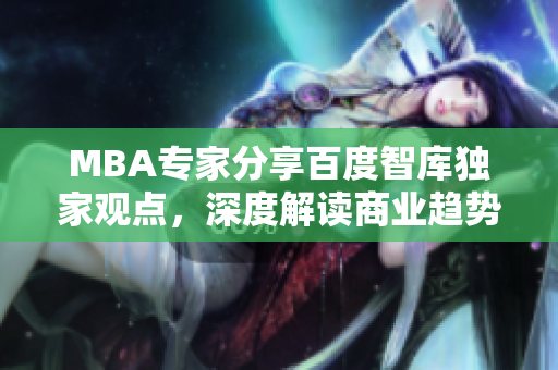 MBA專家分享百度智庫獨家觀點，深度解讀商業(yè)趨勢