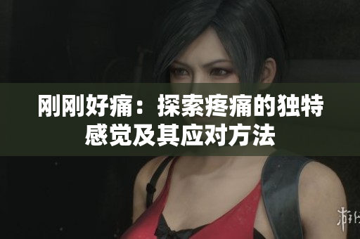 剛剛好痛：探索疼痛的獨特感覺及其應(yīng)對方法