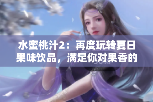 水蜜桃汁2：再度玩轉(zhuǎn)夏日果味飲品，滿足你對果香的渴望
