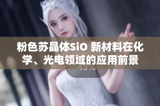 粉色蘇晶體SiO 新材料在化學(xué)、光電領(lǐng)域的應(yīng)用前景