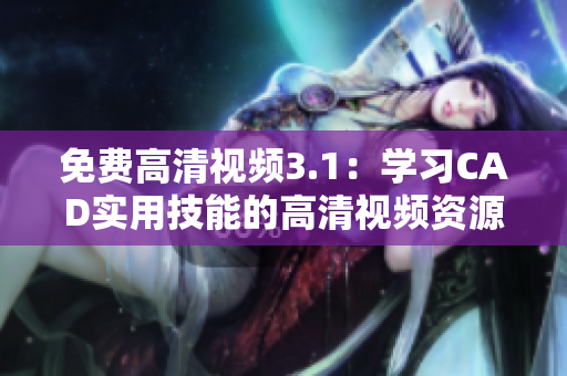 免費高清視頻3.1：學習CAD實用技能的高清視頻資源