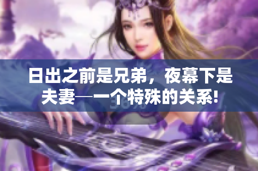 日出之前是兄弟，夜幕下是夫妻─一個(gè)特殊的關(guān)系!