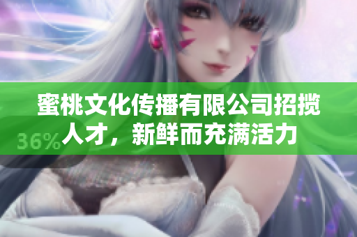 蜜桃文化傳播有限公司招攬人才，新鮮而充滿活力
