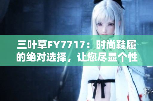 三葉草FY7717：時尚鞋履的絕對選擇，讓您盡顯個性魅力