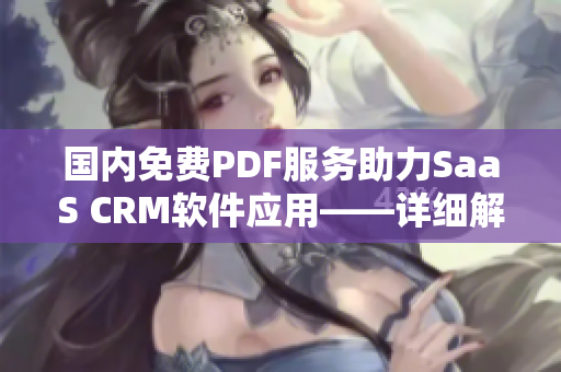 國內(nèi)免費PDF服務(wù)助力SaaS CRM軟件應(yīng)用——詳細(xì)解讀