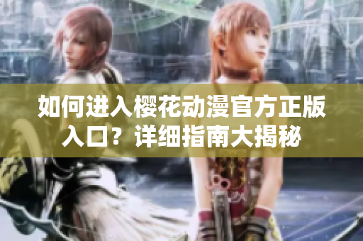 如何進(jìn)入櫻花動漫官方正版入口？詳細(xì)指南大揭秘