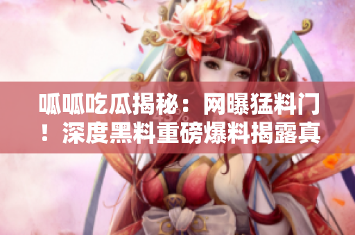 呱呱吃瓜揭秘：網(wǎng)曝猛料門！深度黑料重磅爆料揭露真相