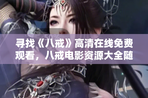尋找《八戒》高清在線免費觀看，八戒電影資源大全隨時回顧!