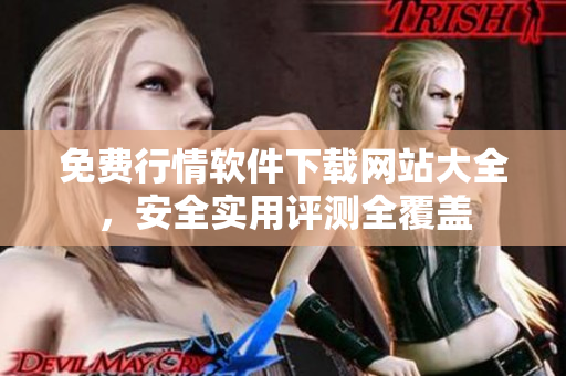免費行情軟件下載網(wǎng)站大全，安全實用評測全覆蓋