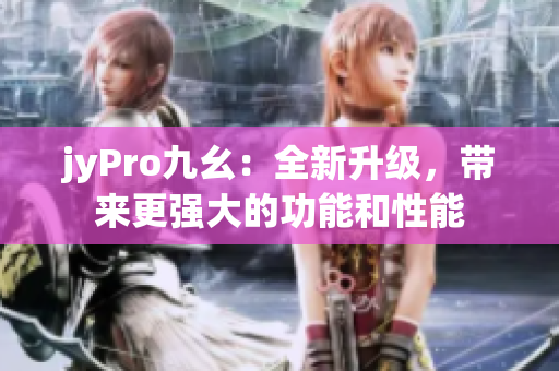 jyPro九幺：全新升級，帶來更強大的功能和性能