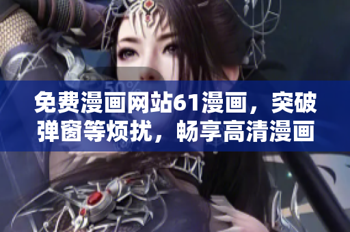 免費漫畫網(wǎng)站61漫畫，突破彈窗等煩擾，暢享高清漫畫新體驗