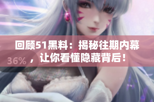 回顧51黑料：揭秘往期內(nèi)幕，讓你看懂隱藏背后！