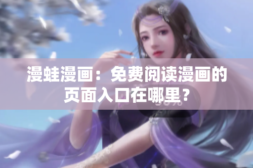 漫蛙漫畫：免費閱讀漫畫的頁面入口在哪里？