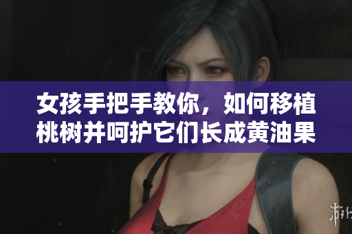 女孩手把手教你，如何移植桃樹并呵護它們長成黃油果實 
