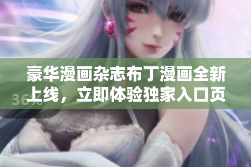 豪華漫畫雜志布丁漫畫全新上線，立即體驗(yàn)獨(dú)家入口頁面