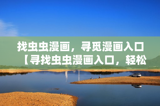 找蟲蟲漫畫，尋覓漫畫入口【尋找蟲蟲漫畫入口，輕松觀看漫畫】