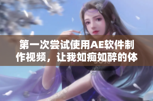第一次嘗試使用AE軟件制作視頻，讓我如癡如醉的體驗