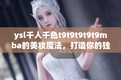 ysl千人千色t9t9t9t9t9mba的美妝魔法，打造你的獨特魅力