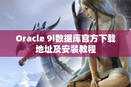 Oracle 9i數(shù)據(jù)庫(kù)官方下載地址及安裝教程