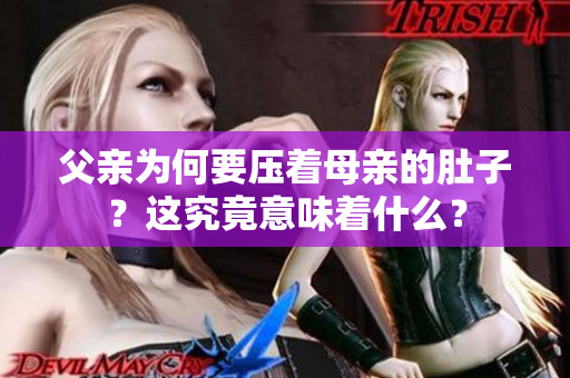 父親為何要壓著母親的肚子？這究竟意味著什么？