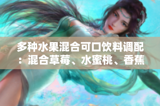 多種水果混合可口飲料調(diào)配：混合草莓、水蜜桃、香蕉、甜橙和芒果