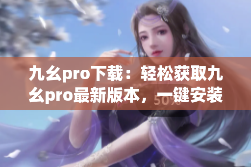 九幺pro下載：輕松獲取九幺pro最新版本，一鍵安裝免費(fèi)使用