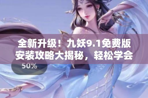 全新升級(jí)！九妖9.1免費(fèi)版安裝攻略大揭秘，輕松學(xué)會(huì)安裝步驟，暢享無限樂趣