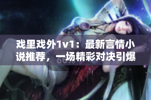 戲里戲外1v1：最新言情小說推薦，一場精彩對決引爆熱血情感