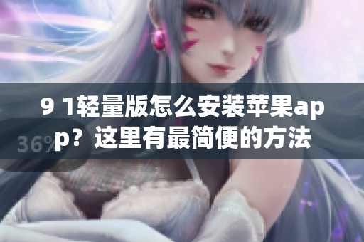 9 1輕量版怎么安裝蘋果app？這里有最簡(jiǎn)便的方法