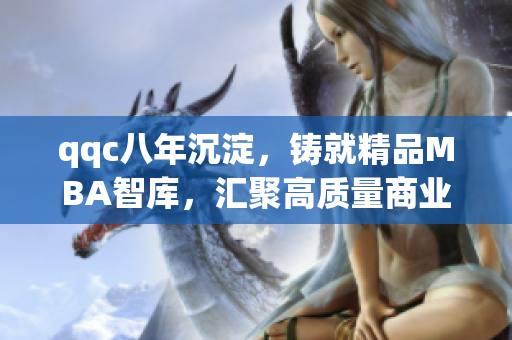 qqc八年沉淀，鑄就精品MBA智庫，匯聚高質(zhì)量商業(yè)管理資源