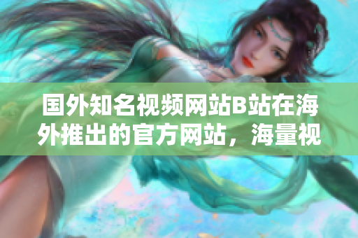 國(guó)外知名視頻網(wǎng)站B站在海外推出的官方網(wǎng)站，海量視頻資源等你來(lái)撰稿