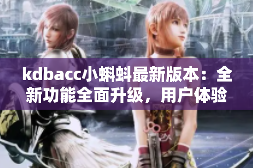 kdbacc小蝌蚪最新版本：全新功能全面升級(jí)，用戶(hù)體驗(yàn)再度升級(jí)！