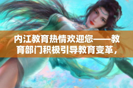 內(nèi)江教育熱情歡迎您——教育部門積極引導(dǎo)教育變革，攜手打造全面發(fā)展的教育環(huán)境
