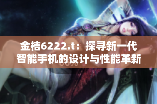 金桔6222.t：探尋新一代智能手機的設計與性能革新