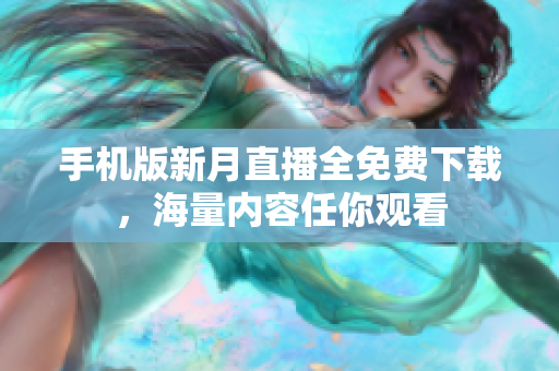 手機(jī)版新月直播全免費(fèi)下載，海量?jī)?nèi)容任你觀看