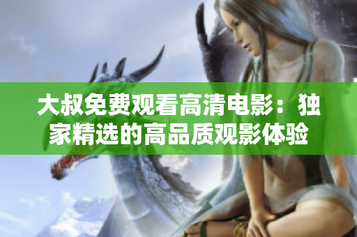 大叔免費觀看高清電影：獨家精選的高品質(zhì)觀影體驗