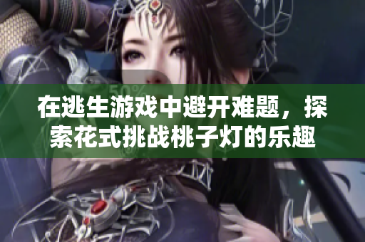 在逃生游戲中避開(kāi)難題，探索花式挑戰(zhàn)桃子燈的樂(lè)趣