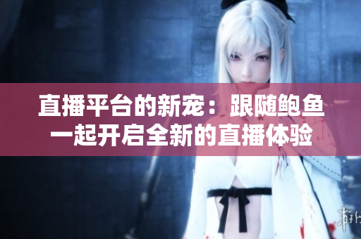 直播平臺(tái)的新寵：跟隨鮑魚一起開啟全新的直播體驗(yàn)
