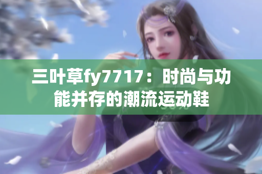 三葉草fy7717：時(shí)尚與功能并存的潮流運(yùn)動(dòng)鞋