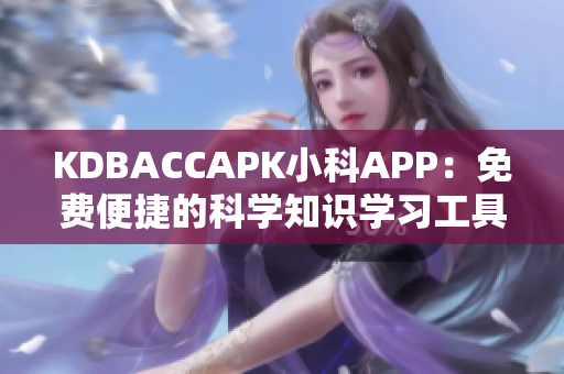 KDBACCAPK小科APP：免費(fèi)便捷的科學(xué)知識(shí)學(xué)習(xí)工具