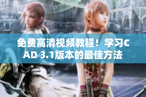 免費(fèi)高清視頻教程！學(xué)習(xí)CAD 3.1版本的最佳方法