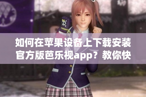如何在蘋果設(shè)備上下載安裝官方版芭樂視app？教你快速輕松搞定！